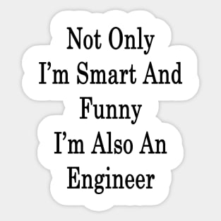 Not Only I'm Smart And Funny I'm Also An Engineer Sticker